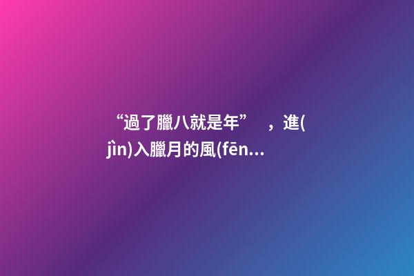 “過了臘八就是年”，進(jìn)入臘月的風(fēng)水禁忌，千萬別碰！